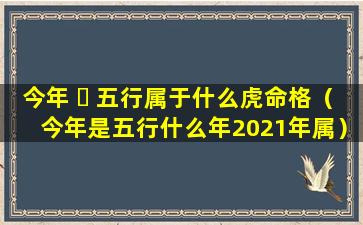 今年 ☘ 五行属于什么虎命格（今年是五行什么年2021年属）